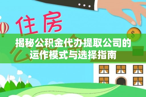 逊克揭秘公积金代办提取公司的运作模式与选择指南