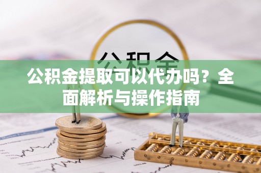 逊克公积金提取可以代办吗？全面解析与操作指南
