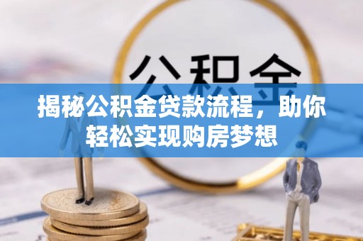 逊克揭秘公积金贷款流程，助你轻松实现购房梦想