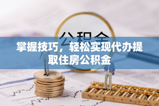 逊克掌握技巧，轻松实现代办提取住房公积金