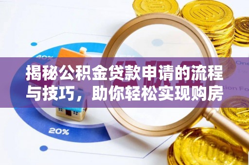 逊克揭秘公积金贷款申请的流程与技巧，助你轻松实现购房梦