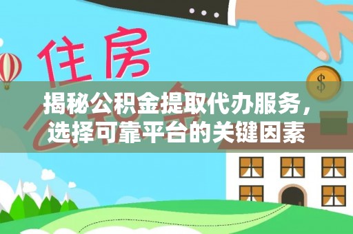 逊克揭秘公积金提取代办服务，选择可靠平台的关键因素