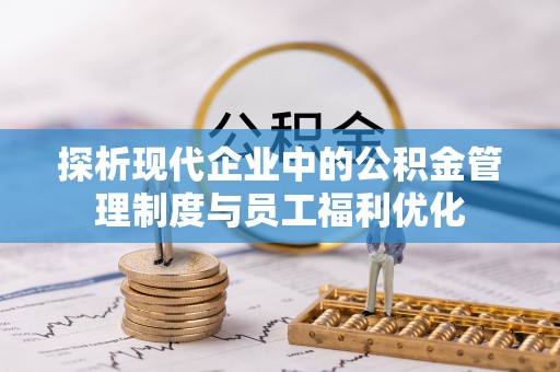 逊克探析现代企业中的公积金管理制度与员工福利优化