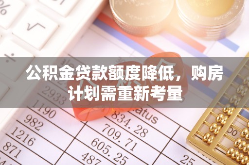 逊克公积金贷款额度降低，购房计划需重新考量