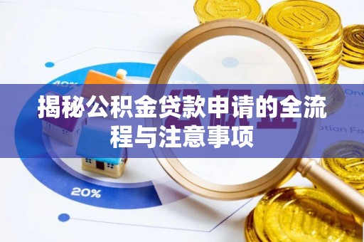 逊克揭秘公积金贷款申请的全流程与注意事项