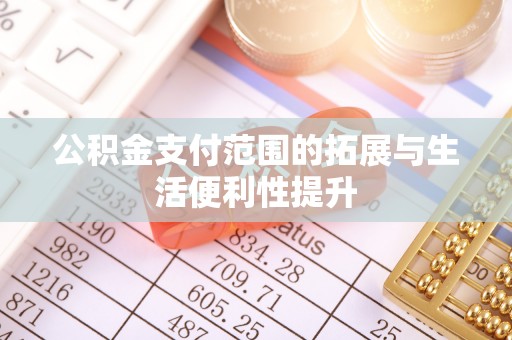 逊克公积金支付范围的拓展与生活便利性提升