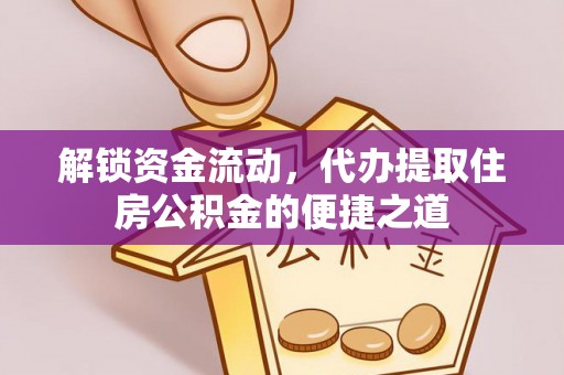 逊克解锁资金流动，代办提取住房公积金的便捷之道
