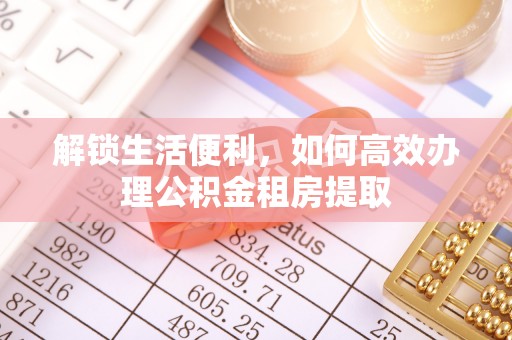 逊克解锁生活便利，如何高效办理公积金租房提取