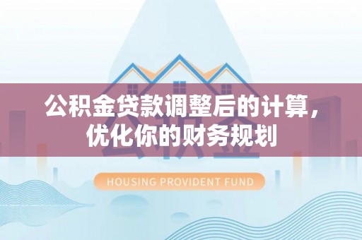 逊克公积金贷款调整后的计算，优化你的财务规划