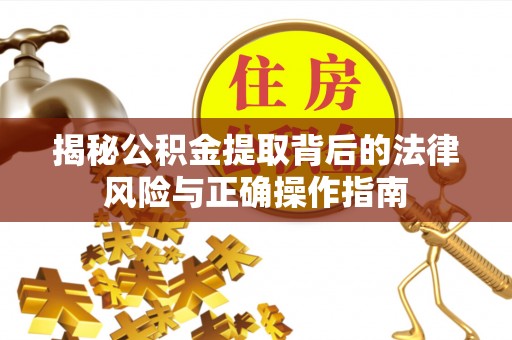 逊克揭秘公积金提取背后的法律风险与正确操作指南