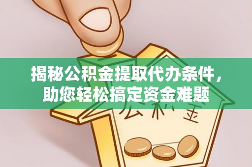 逊克揭秘公积金提取代办条件，助您轻松搞定资金难题
