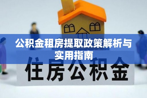 逊克公积金租房提取政策解析与实用指南