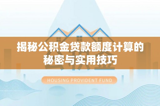 逊克揭秘公积金贷款额度计算的秘密与实用技巧