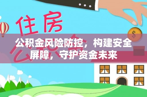 逊克公积金风险防控，构建安全屏障，守护资金未来