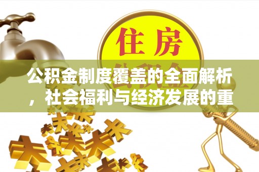 逊克公积金制度覆盖的全面解析，社会福利与经济发展的重要纽带