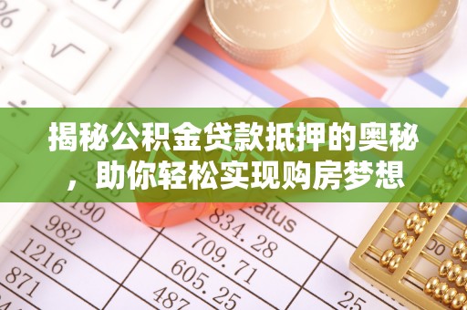 逊克揭秘公积金贷款抵押的奥秘，助你轻松实现购房梦想