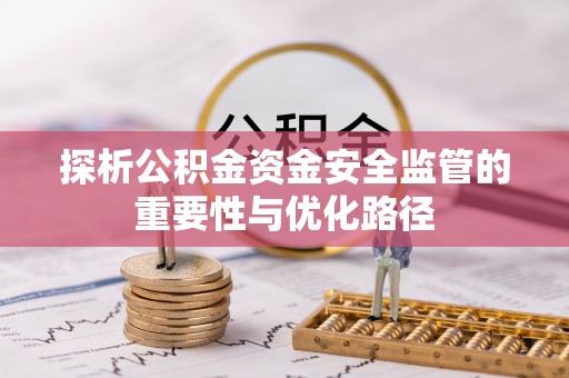 逊克探析公积金资金安全监管的重要性与优化路径