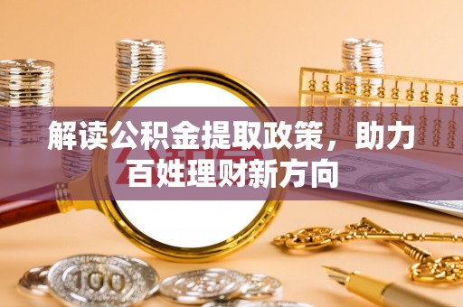 逊克解读公积金提取政策，助力百姓理财新方向