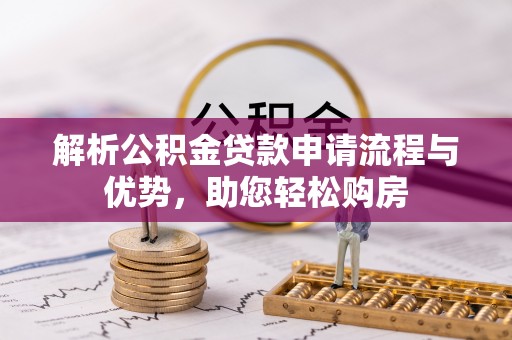逊克解析公积金贷款申请流程与优势，助您轻松购房
