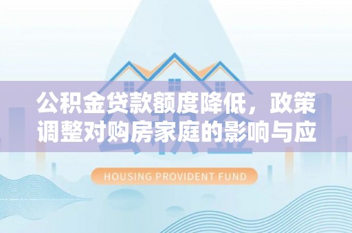 逊克公积金贷款额度降低，政策调整对购房家庭的影响与应对策略