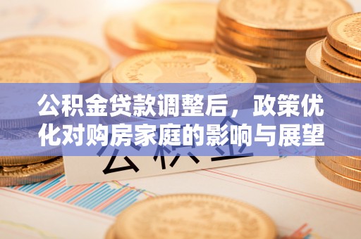 逊克公积金贷款调整后，政策优化对购房家庭的影响与展望