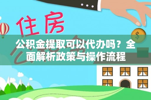 逊克公积金提取可以代办吗？全面解析政策与操作流程
