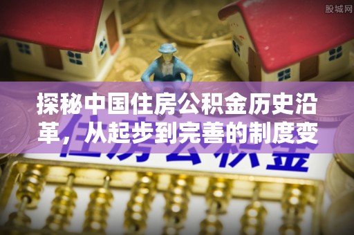 逊克探秘中国住房公积金历史沿革，从起步到完善的制度变迁