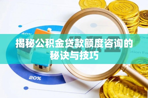 逊克揭秘公积金贷款额度咨询的秘诀与技巧