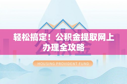 逊克轻松搞定！公积金提取网上办理全攻略