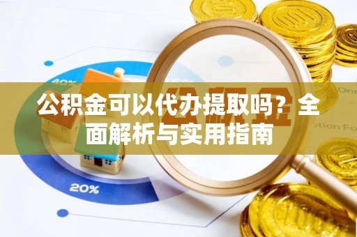 逊克公积金可以代办提取吗？全面解析与实用指南