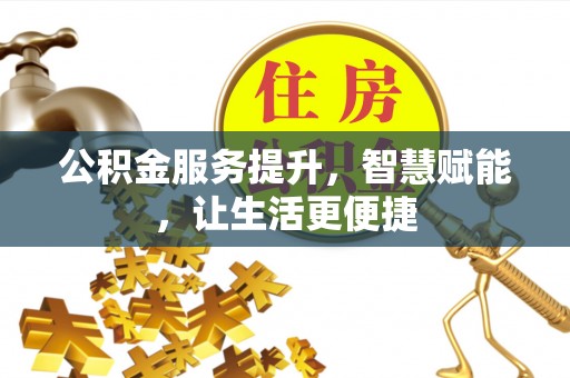 逊克公积金服务提升，智慧赋能，让生活更便捷
