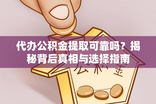 逊克代办公积金提取可靠吗？揭秘背后真相与选择指南