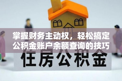 逊克掌握财务主动权，轻松搞定公积金账户余额查询的技巧与方法