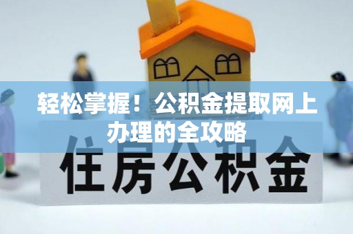 逊克轻松掌握！公积金提取网上办理的全攻略