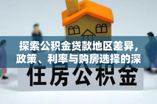 逊克探索公积金贷款地区差异，政策、利率与购房选择的深度解析