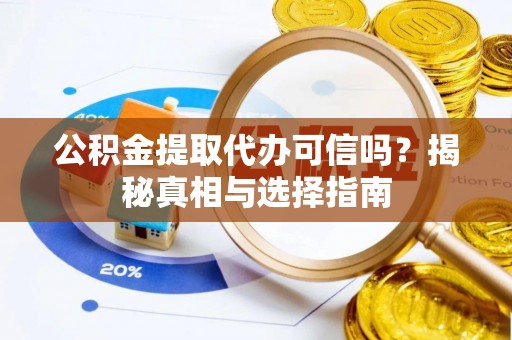 逊克公积金提取代办可信吗？揭秘真相与选择指南