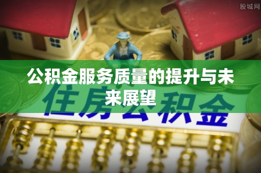 逊克公积金服务质量的提升与未来展望