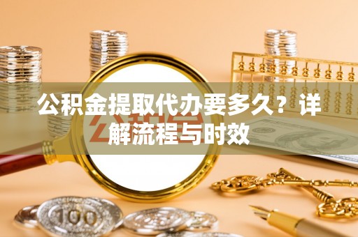 逊克公积金提取代办要多久？详解流程与时效