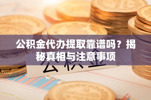 逊克公积金代办提取靠谱吗？揭秘真相与注意事项