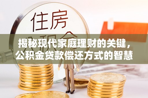 逊克揭秘现代家庭理财的关键，公积金贷款偿还方式的智慧选择