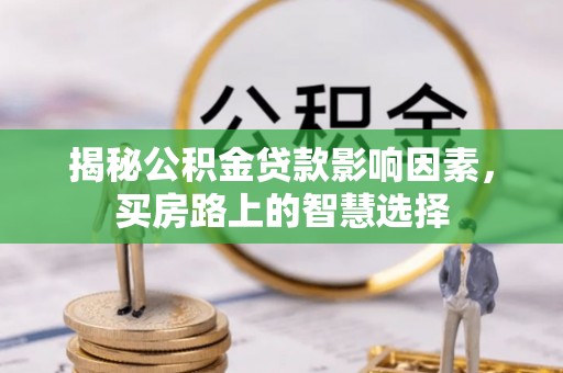逊克揭秘公积金贷款影响因素，买房路上的智慧选择