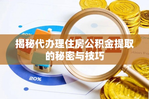 逊克揭秘代办理住房公积金提取的秘密与技巧