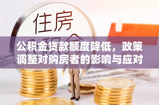 逊克公积金贷款额度降低，政策调整对购房者的影响与应对策略