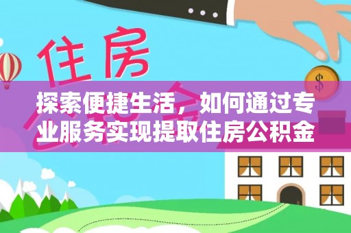 逊克探索便捷生活，如何通过专业服务实现提取住房公积金代办