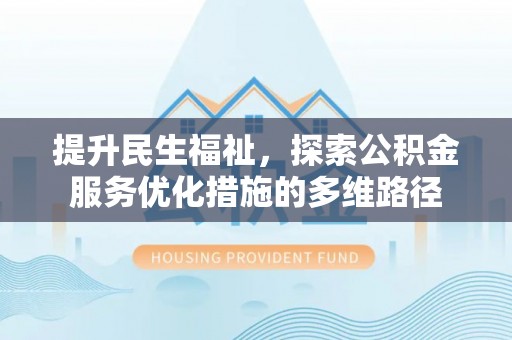 逊克提升民生福祉，探索公积金服务优化措施的多维路径