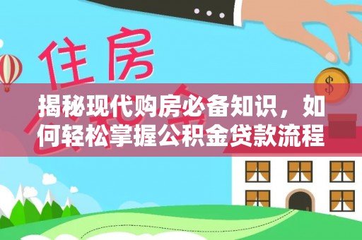 逊克揭秘现代购房必备知识，如何轻松掌握公积金贷款流程