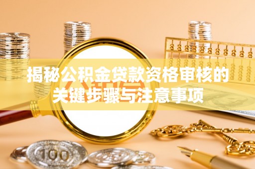 逊克揭秘公积金贷款资格审核的关键步骤与注意事项