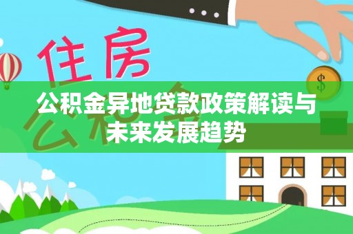 逊克公积金异地贷款政策解读与未来发展趋势