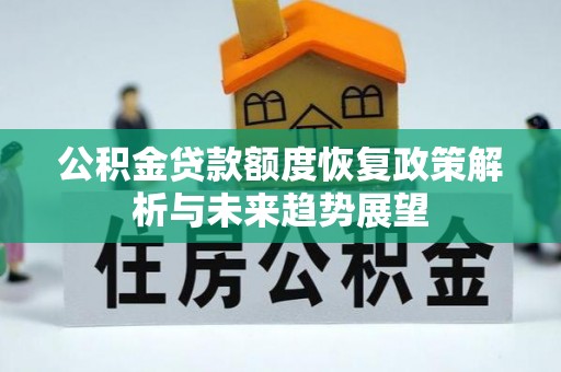 逊克公积金贷款额度恢复政策解析与未来趋势展望