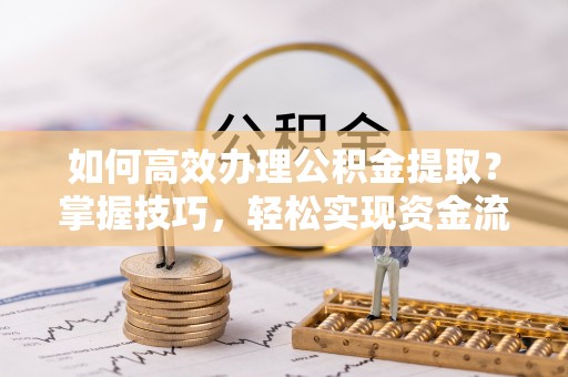 逊克如何高效办理公积金提取？掌握技巧，轻松实现资金流动